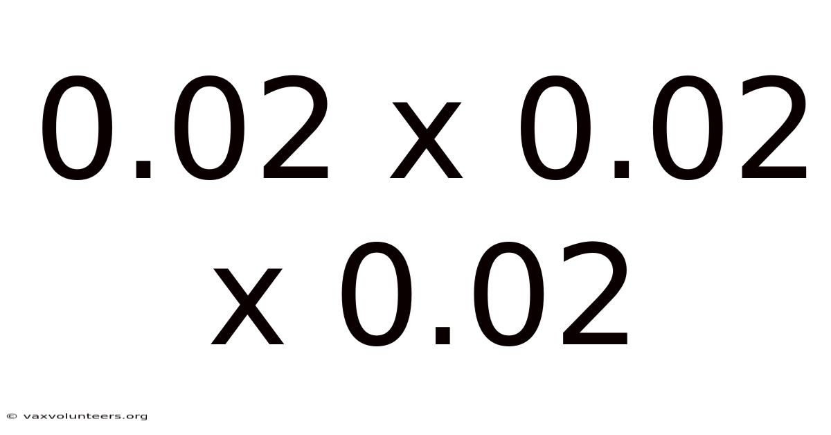 0.02 X 0.02 X 0.02