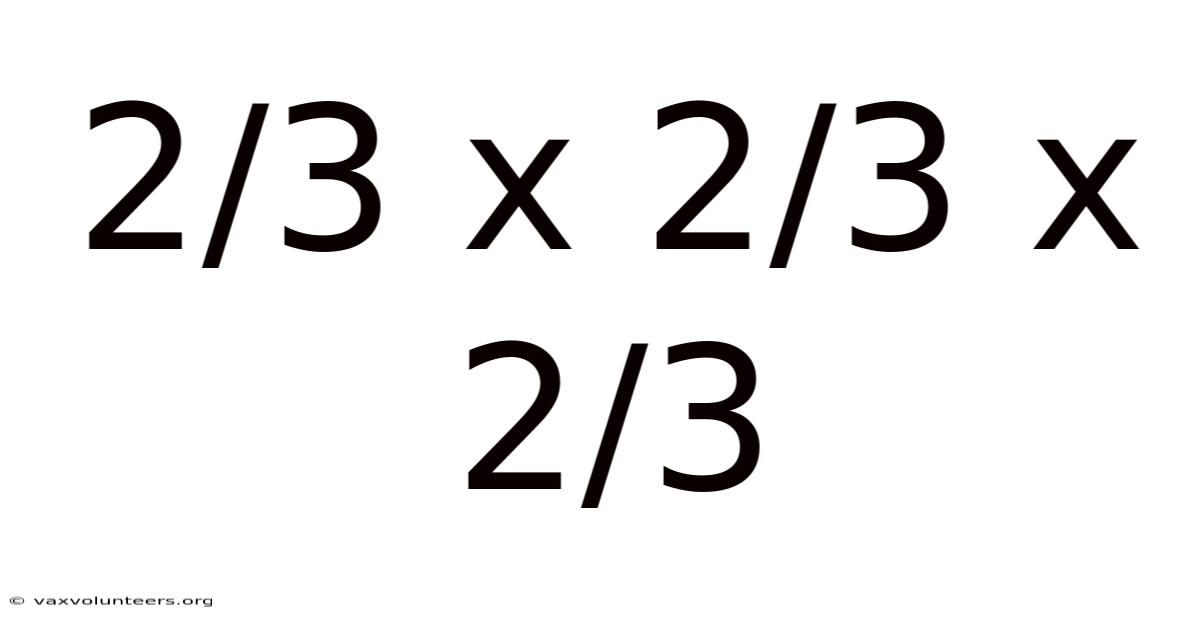 2/3 X 2/3 X 2/3