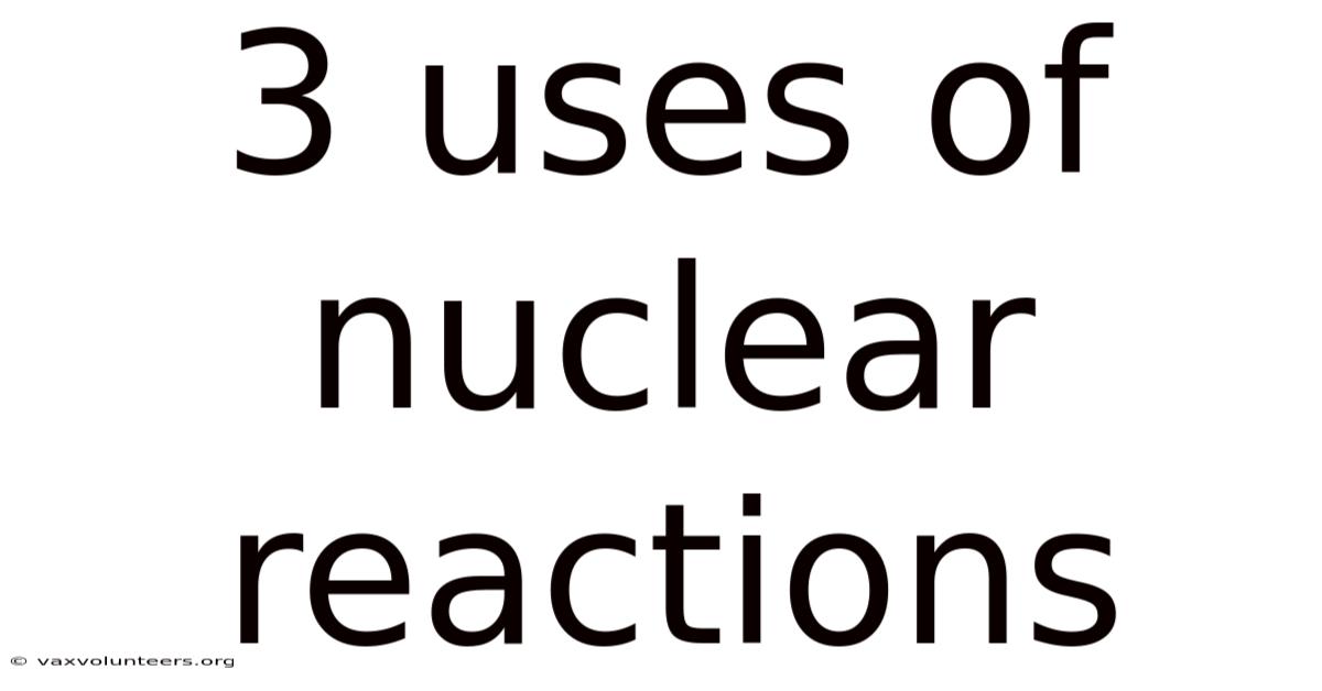 3 Uses Of Nuclear Reactions