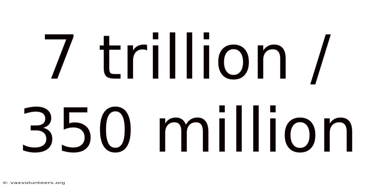 7 Trillion / 350 Million