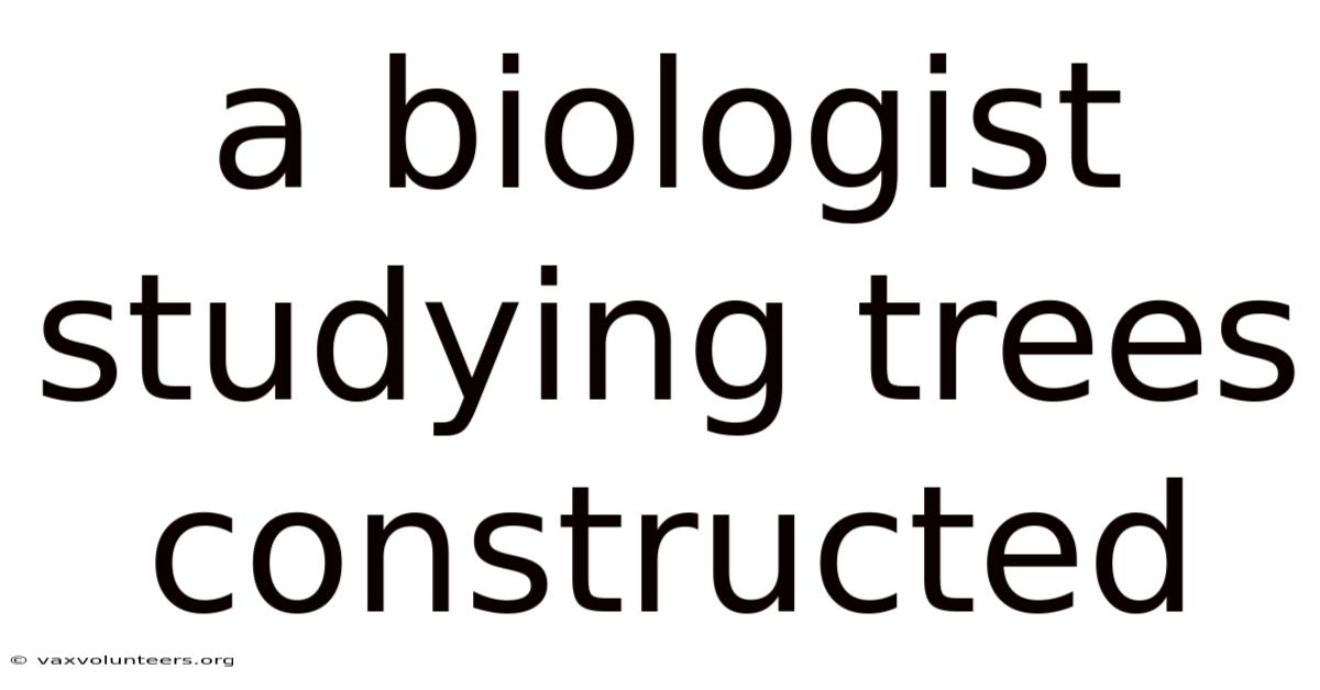 A Biologist Studying Trees Constructed