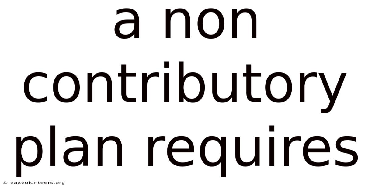 A Non Contributory Plan Requires