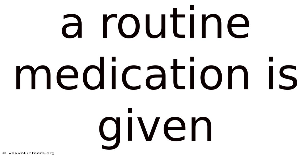 A Routine Medication Is Given