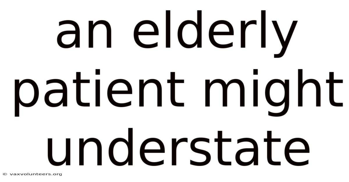 An Elderly Patient Might Understate