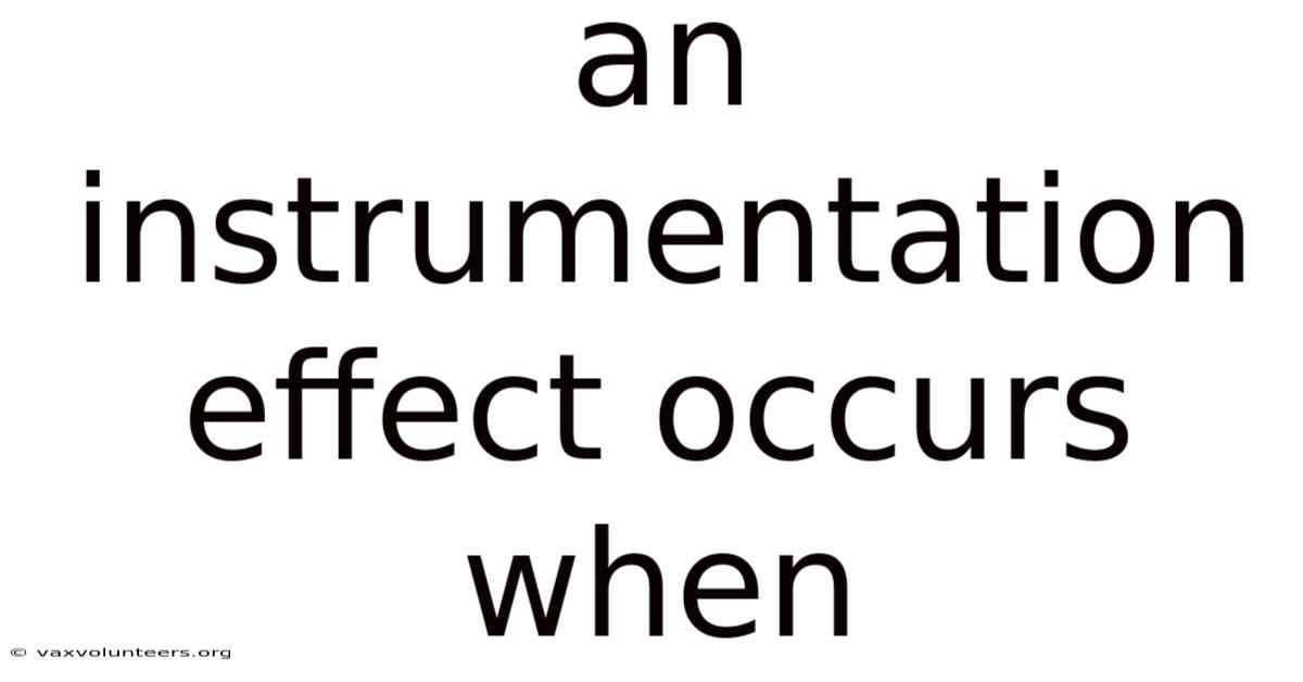 An Instrumentation Effect Occurs When