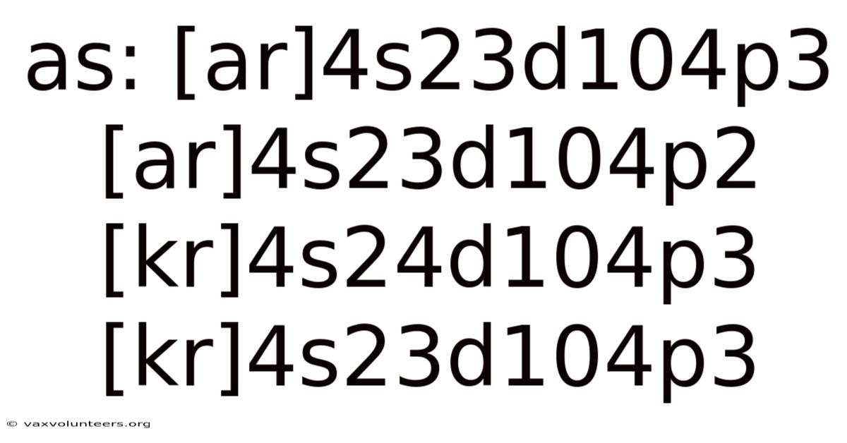 As: [ar]4s23d104p3 [ar]4s23d104p2 [kr]4s24d104p3 [kr]4s23d104p3