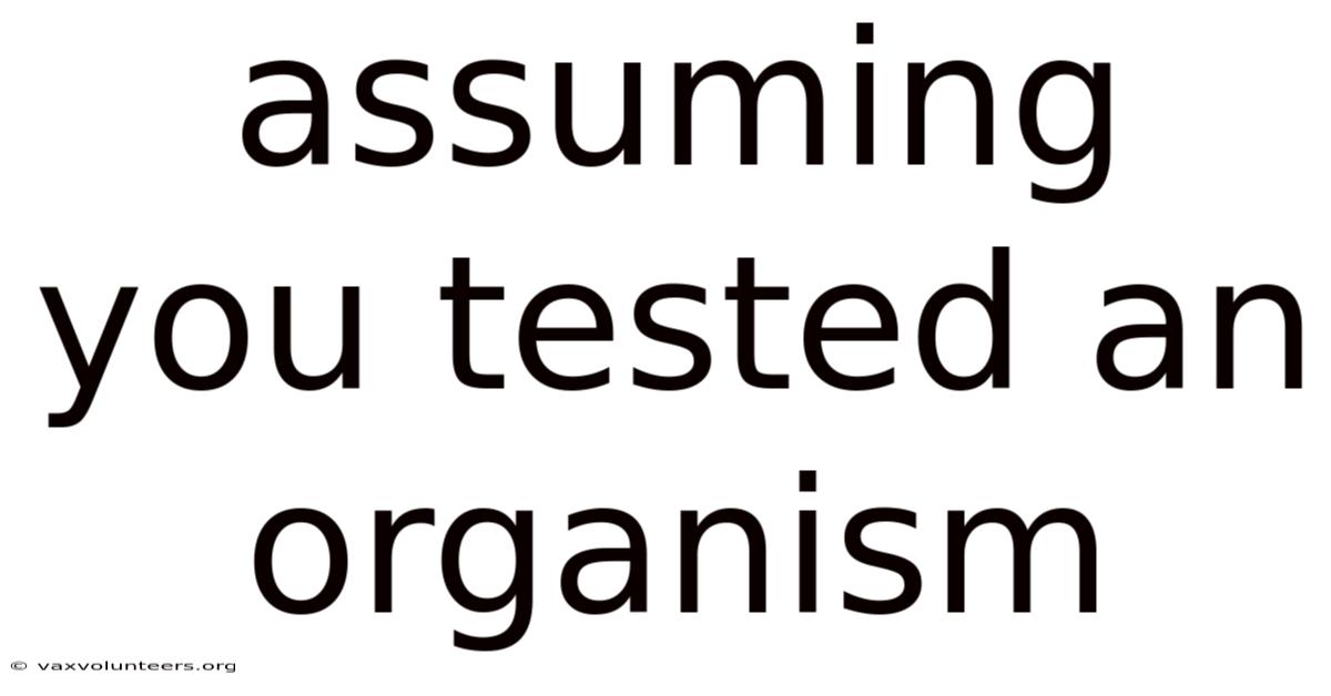 Assuming You Tested An Organism