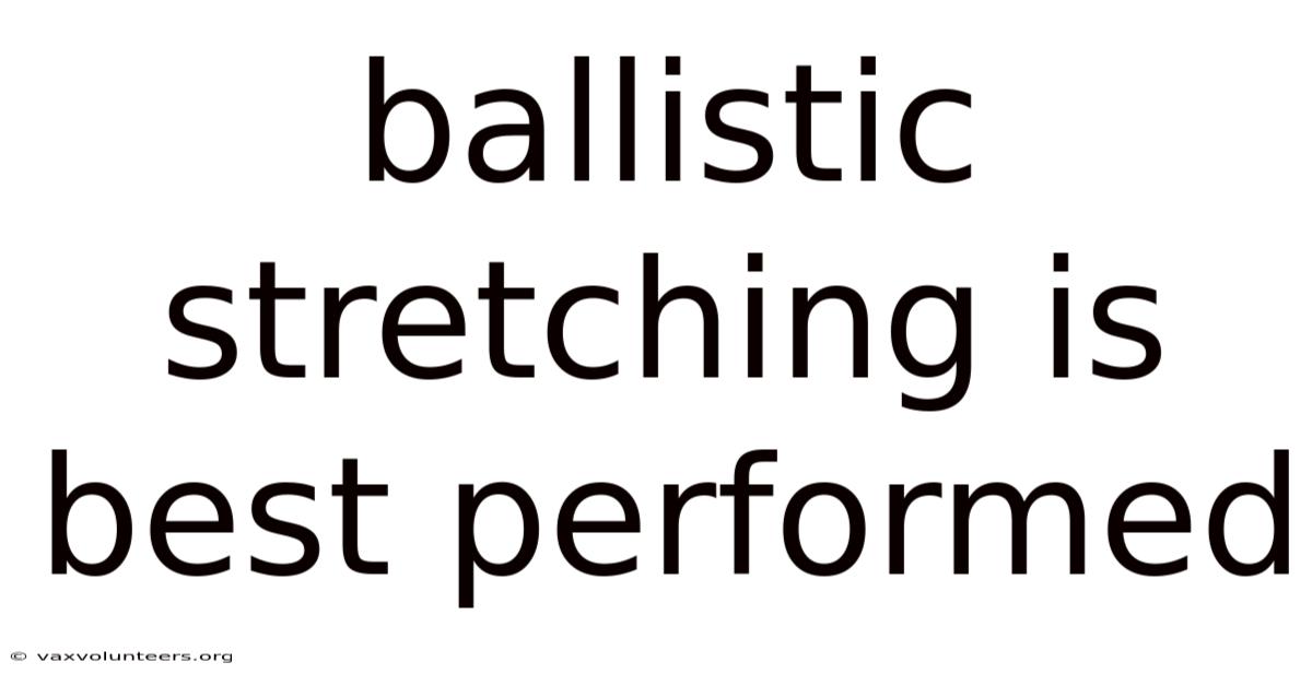 Ballistic Stretching Is Best Performed