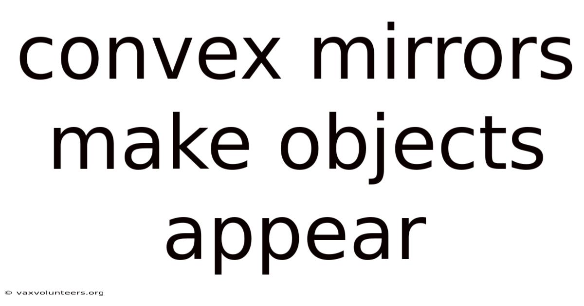 Convex Mirrors Make Objects Appear