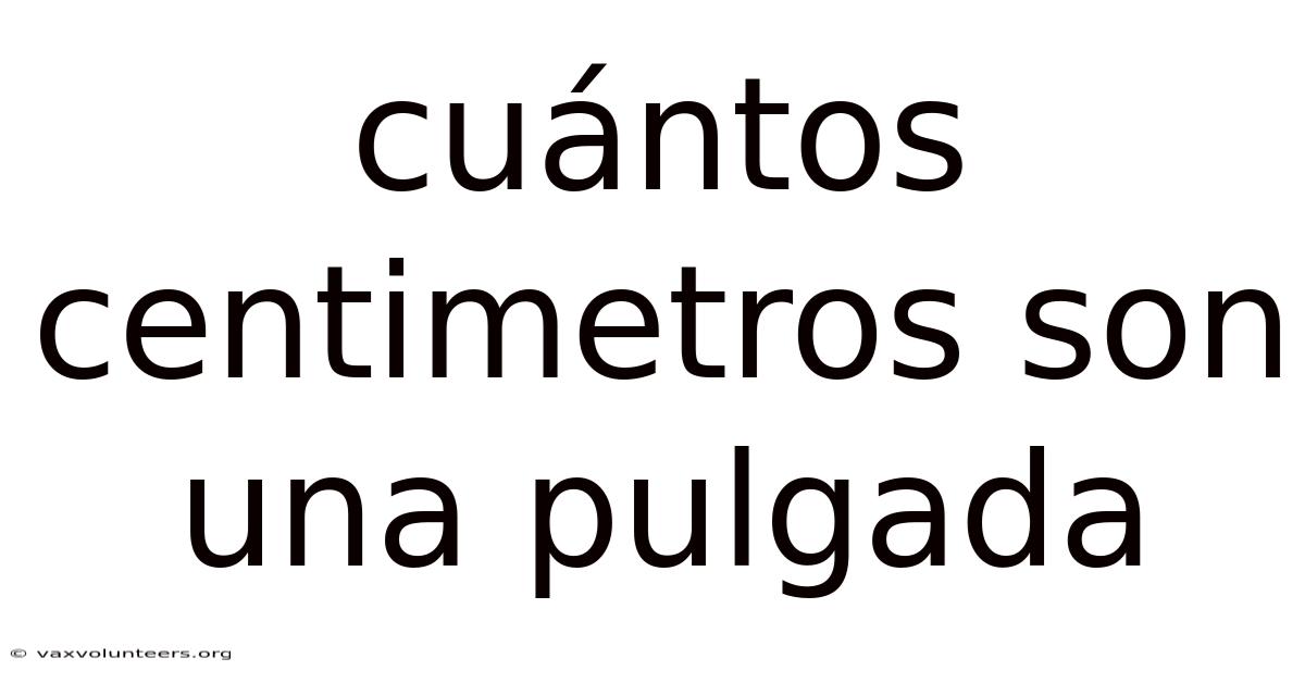 Cuántos Centimetros Son Una Pulgada