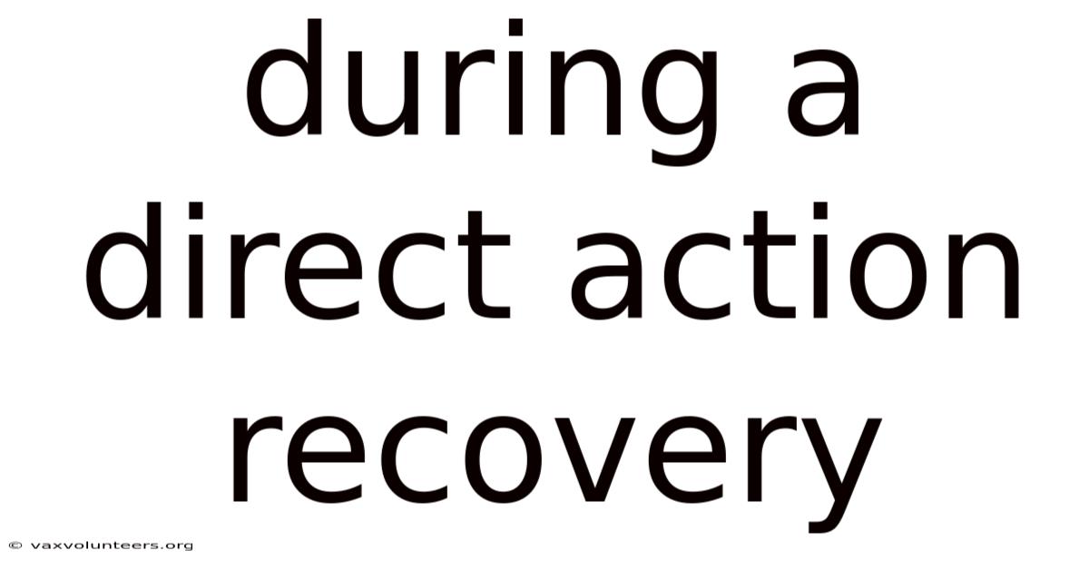 During A Direct Action Recovery