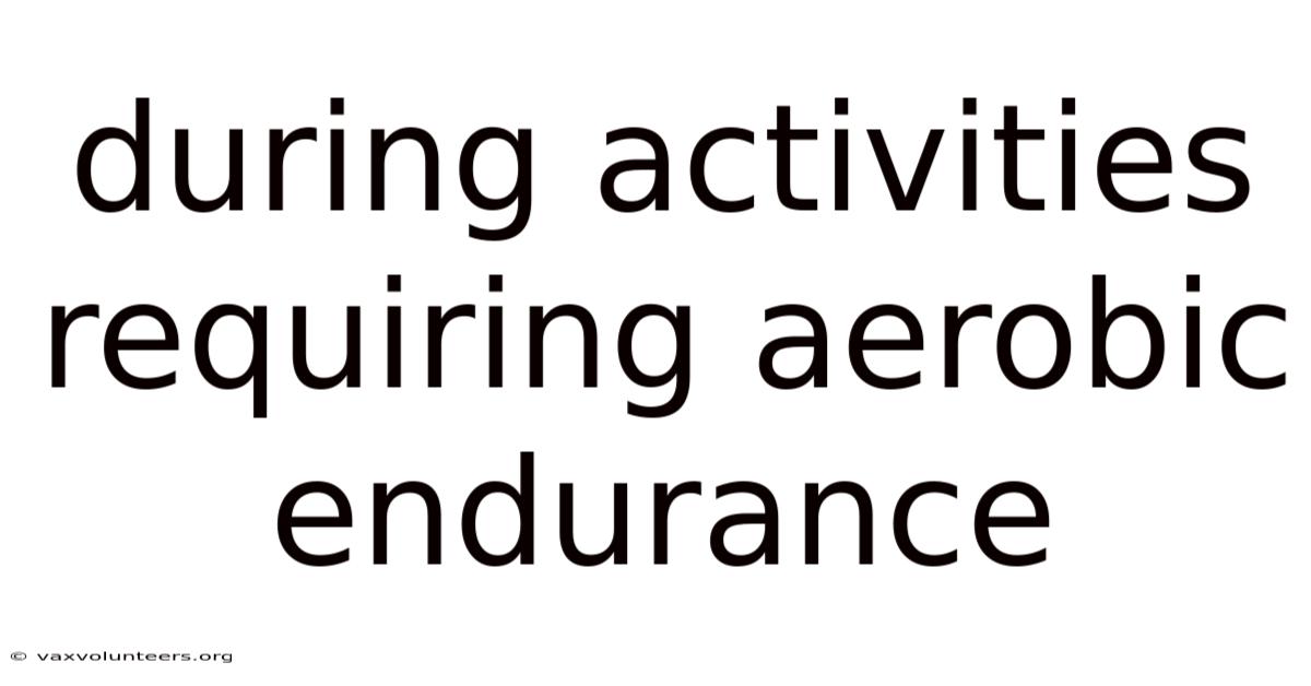During Activities Requiring Aerobic Endurance