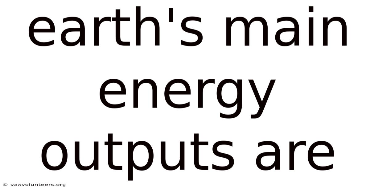 Earth's Main Energy Outputs Are
