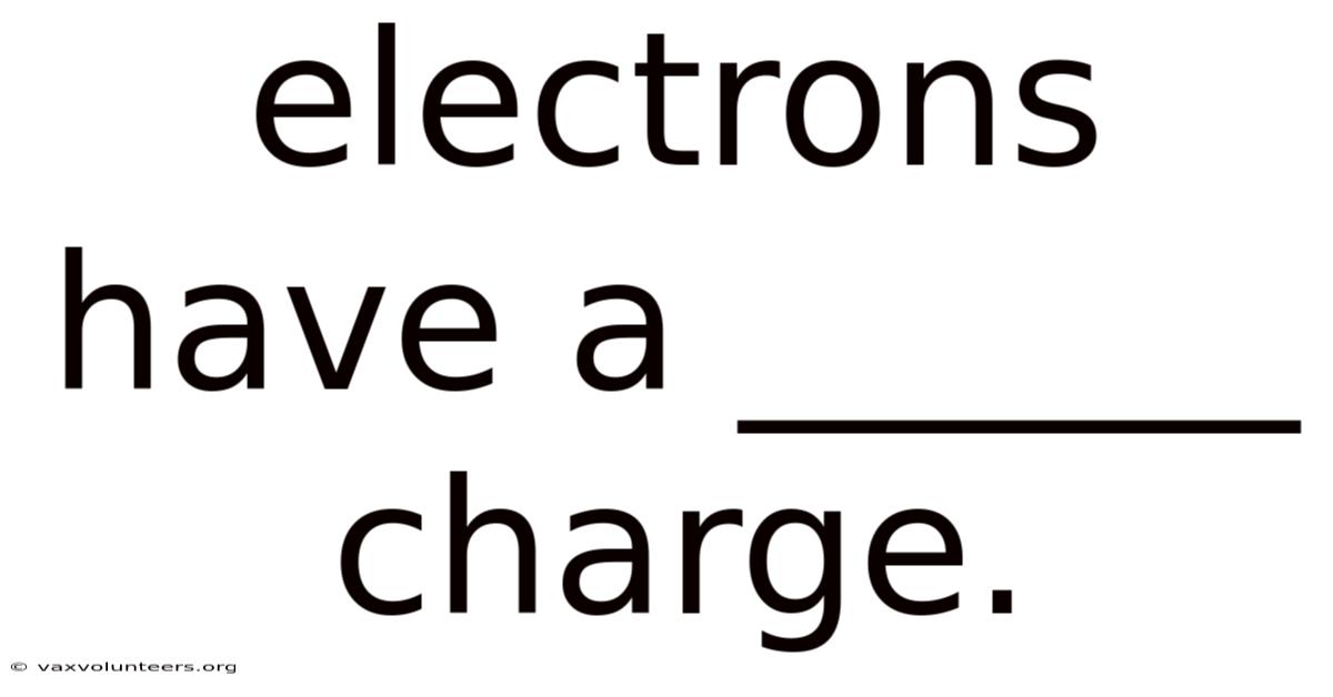 Electrons Have A ______ Charge.