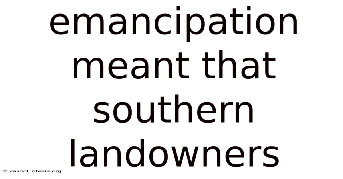 Emancipation Meant That Southern Landowners