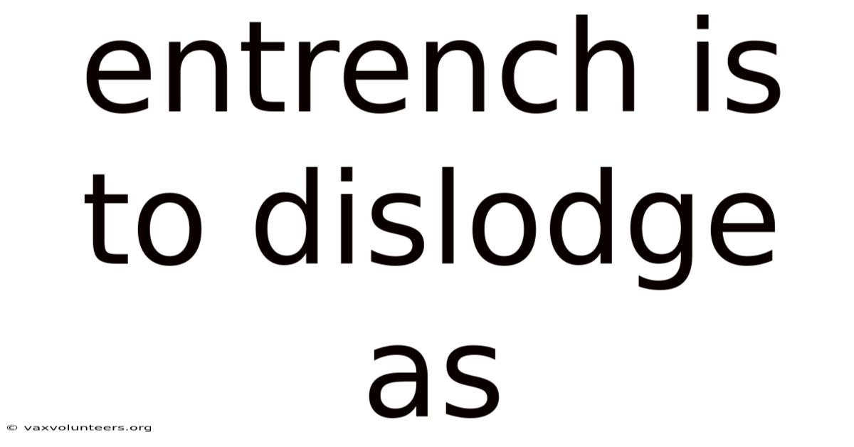 Entrench Is To Dislodge As