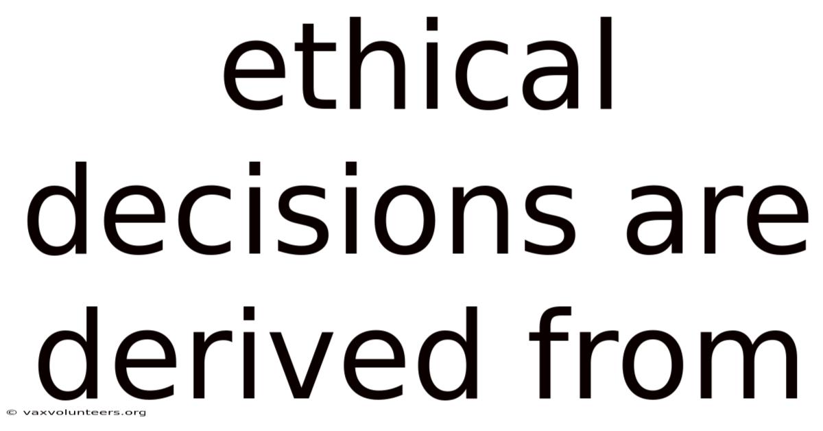 Ethical Decisions Are Derived From