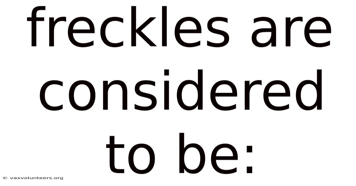Freckles Are Considered To Be:
