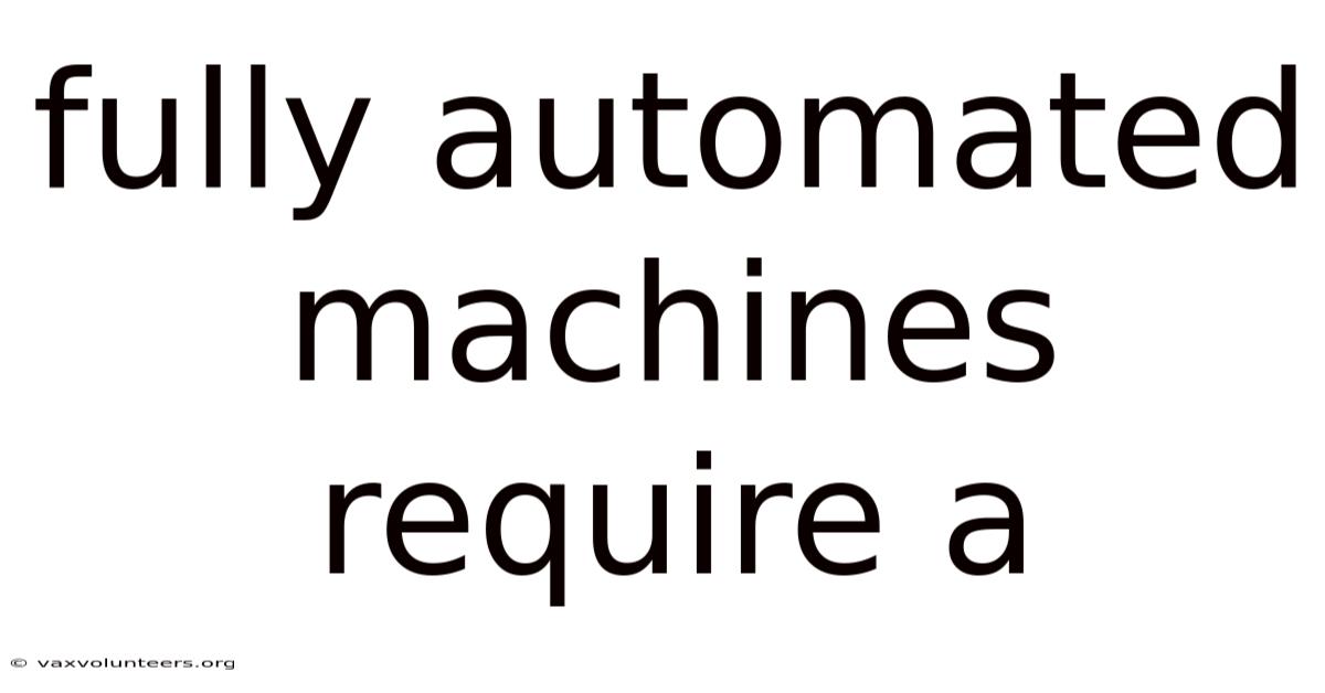 Fully Automated Machines Require A