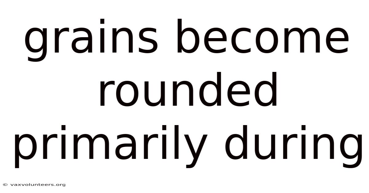 Grains Become Rounded Primarily During