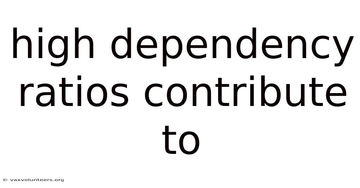 High Dependency Ratios Contribute To