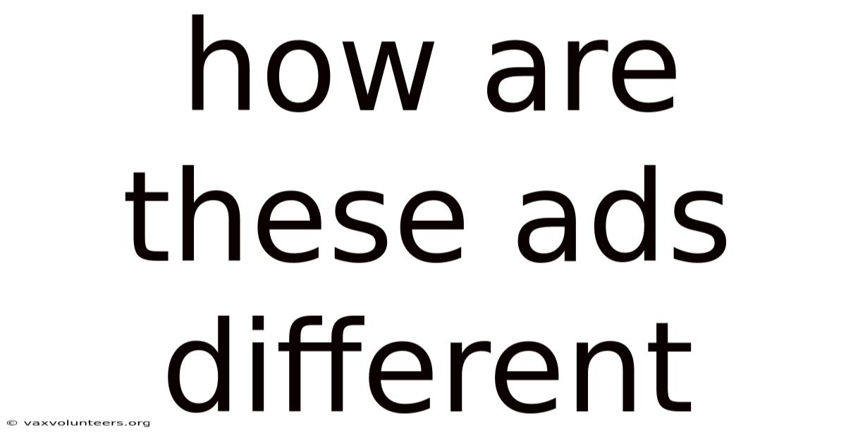 How Are These Ads Different