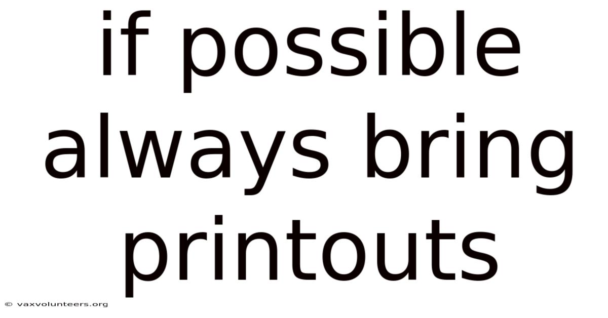 If Possible Always Bring Printouts