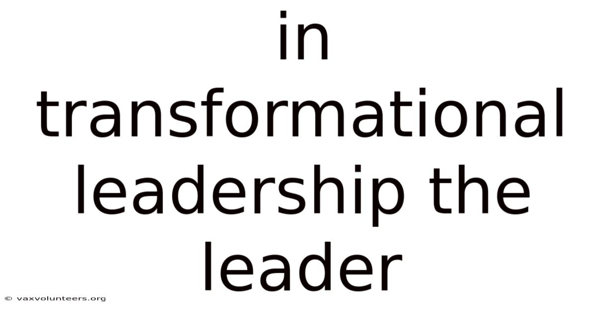 In Transformational Leadership The Leader