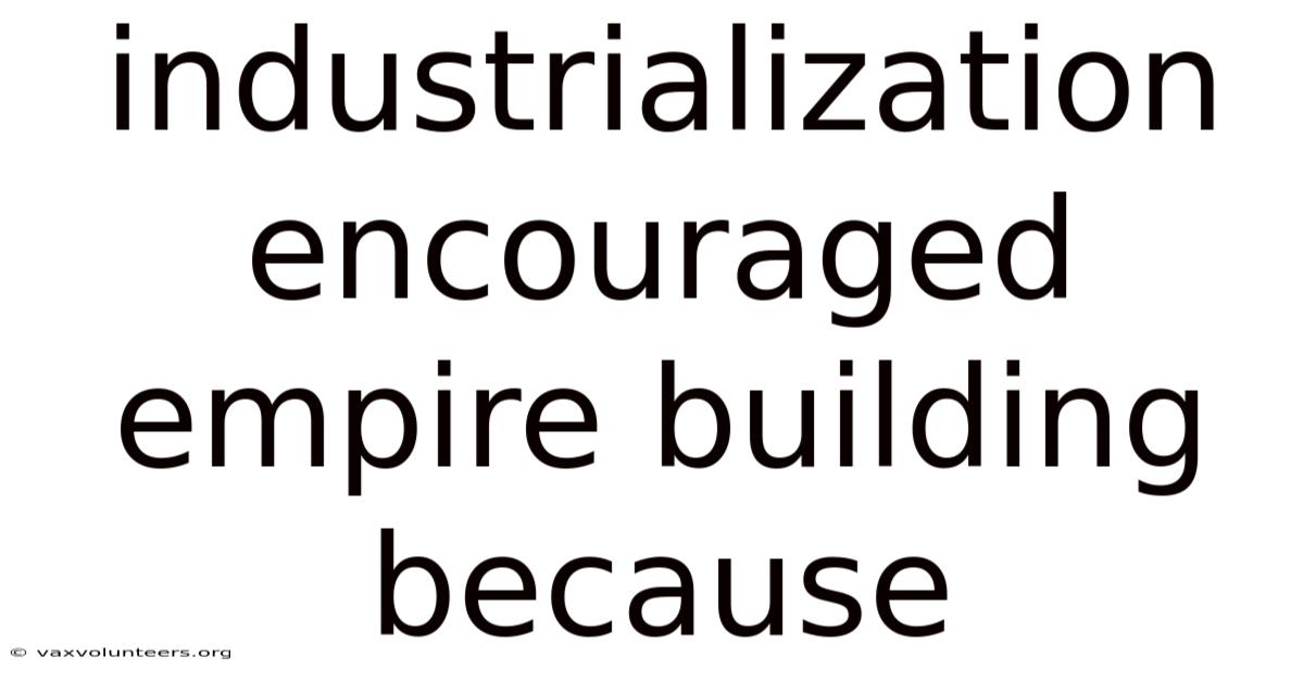 Industrialization Encouraged Empire Building Because