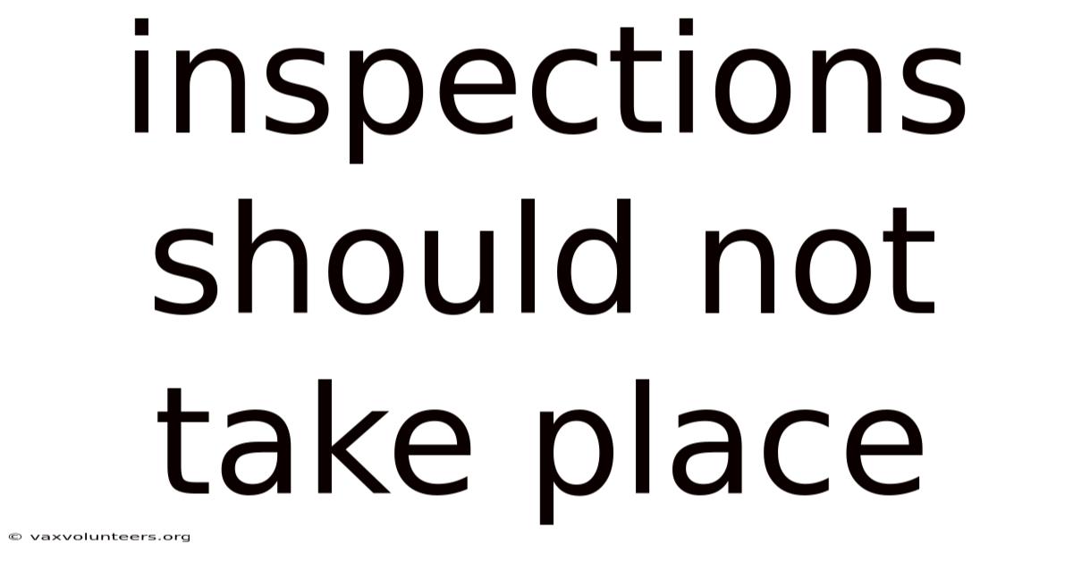 Inspections Should Not Take Place