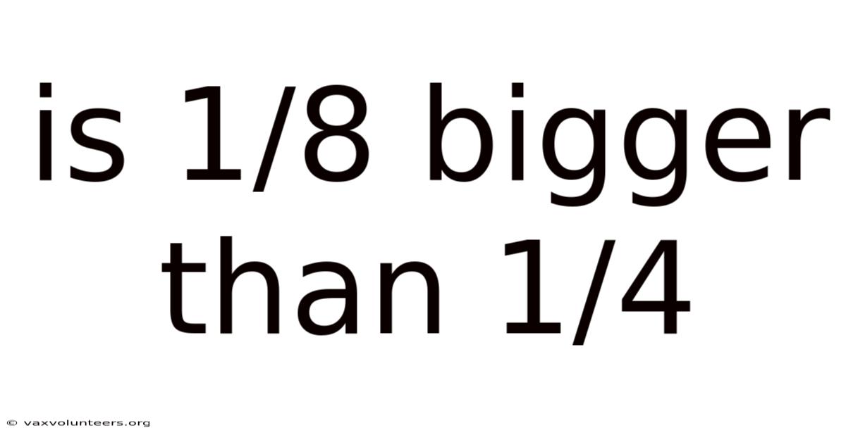 Is 1/8 Bigger Than 1/4