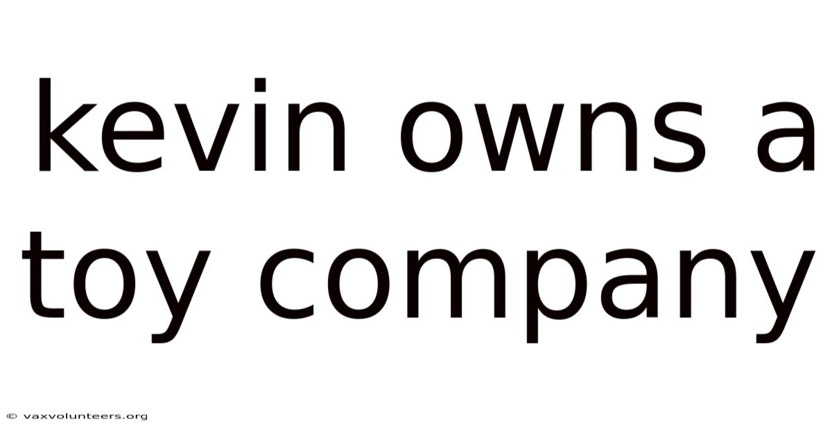 Kevin Owns A Toy Company