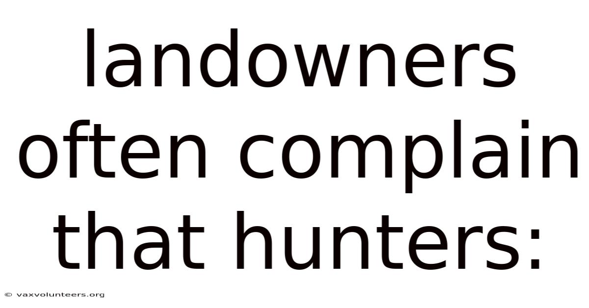 Landowners Often Complain That Hunters:
