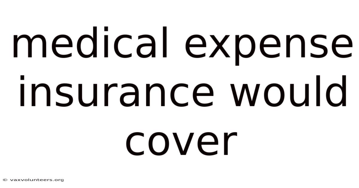 Medical Expense Insurance Would Cover