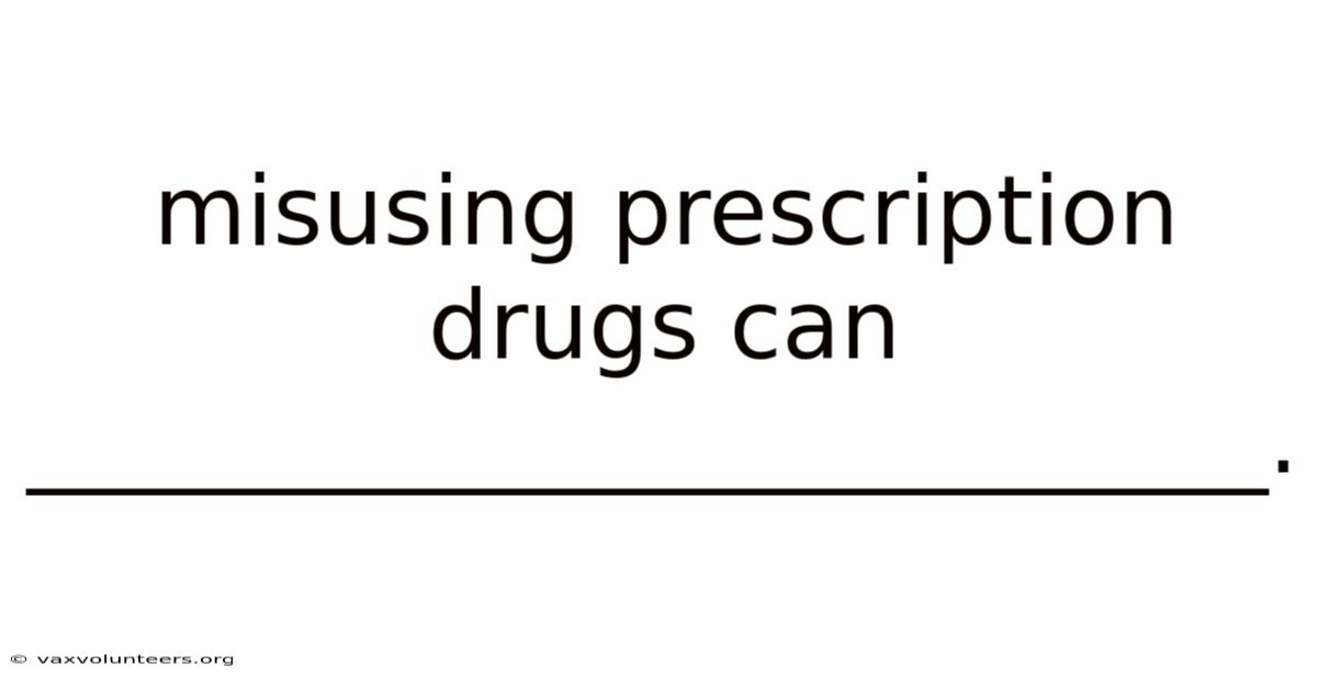 Misusing Prescription Drugs Can __________________________.