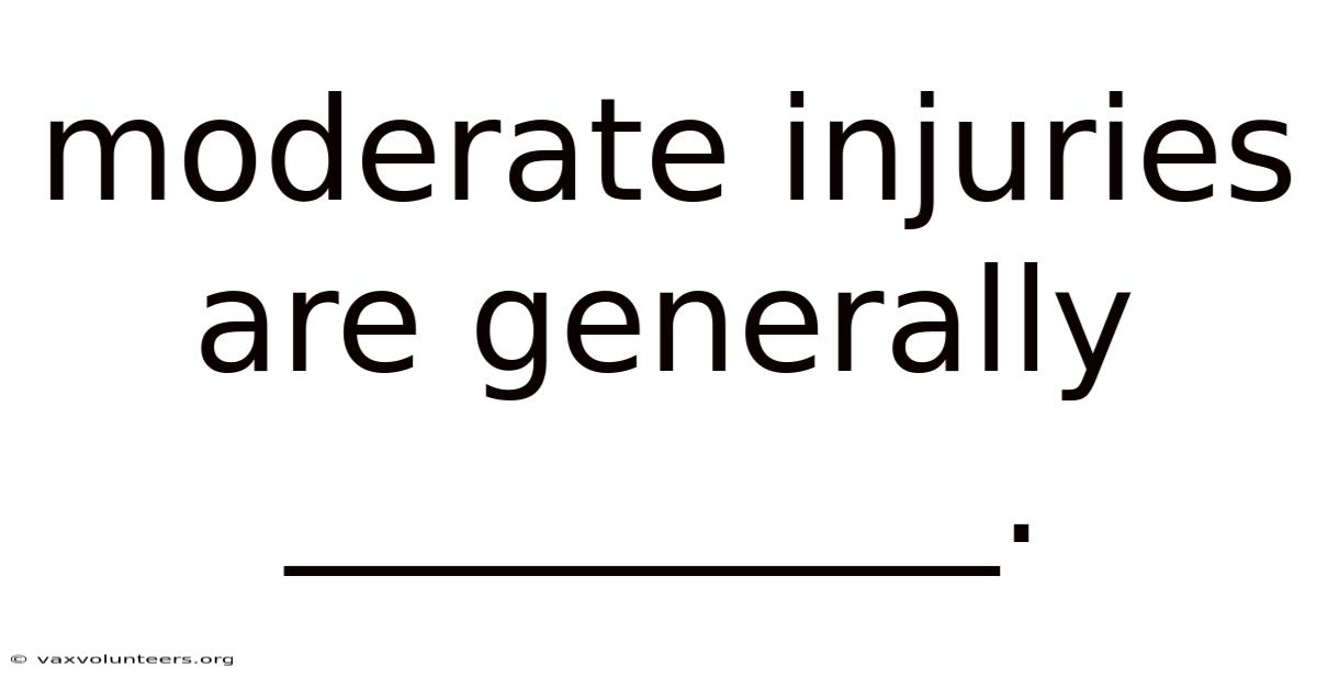 Moderate Injuries Are Generally __________.