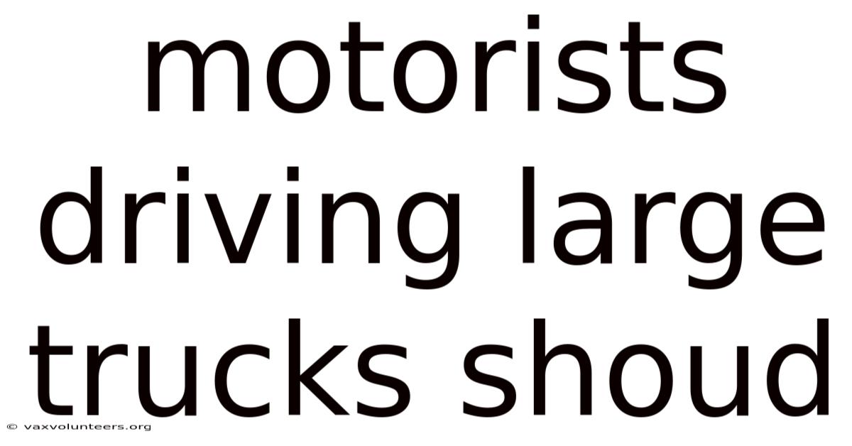 Motorists Driving Large Trucks Shoud