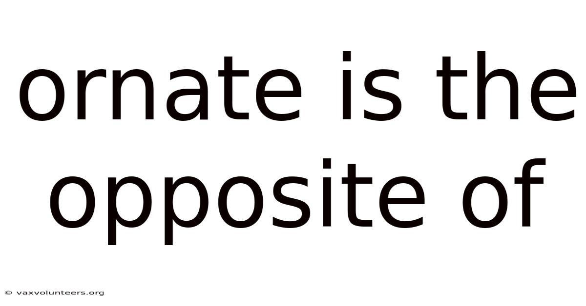 Ornate Is The Opposite Of