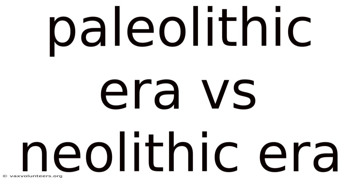 Paleolithic Era Vs Neolithic Era