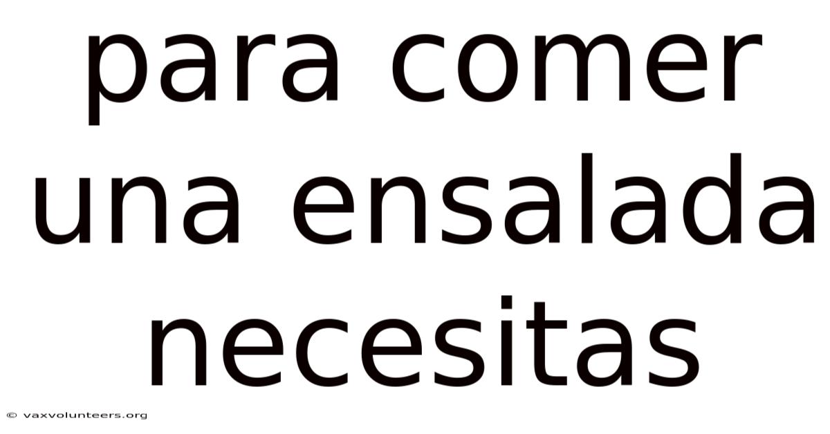 Para Comer Una Ensalada Necesitas