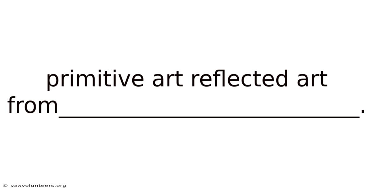 Primitive Art Reflected Art From___________________________.