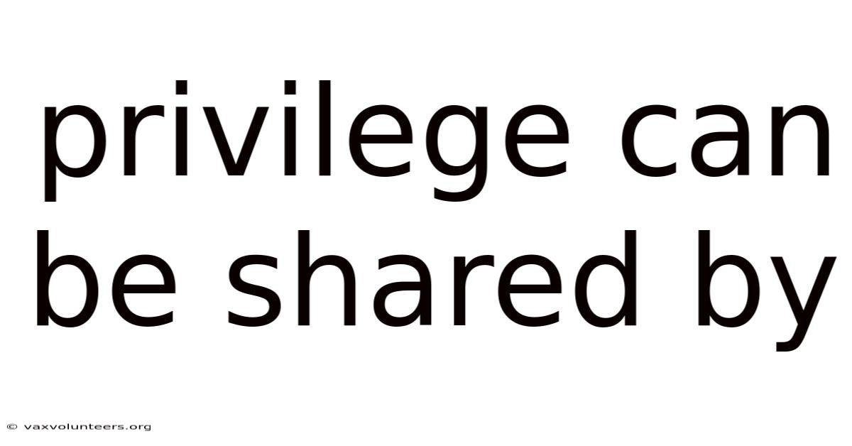 Privilege Can Be Shared By