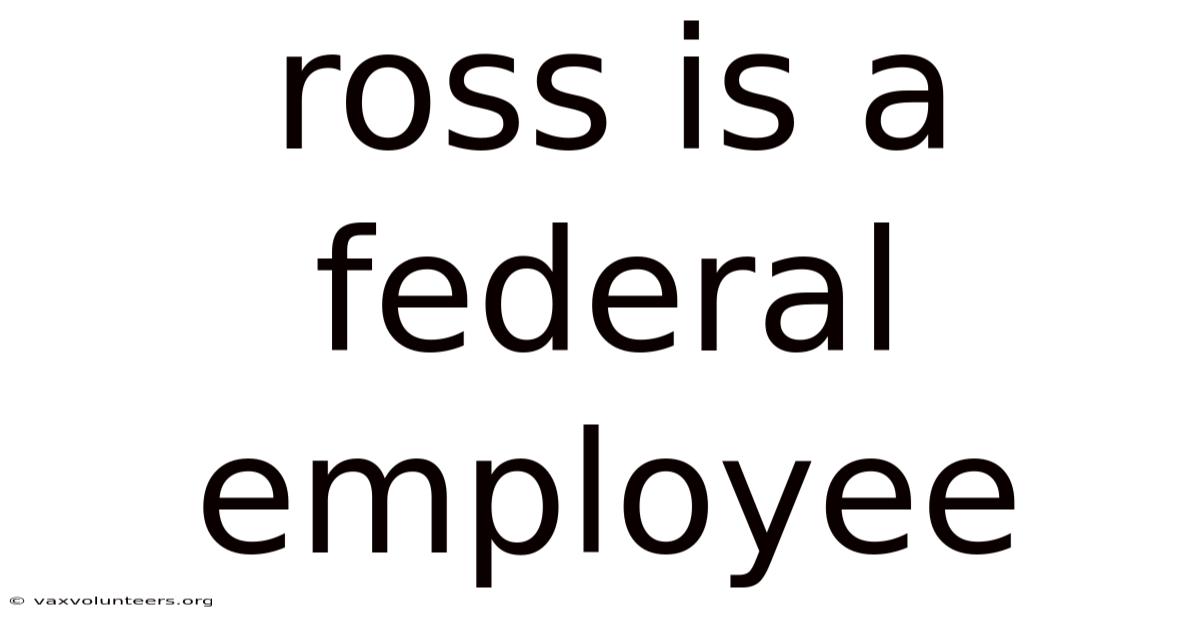 Ross Is A Federal Employee