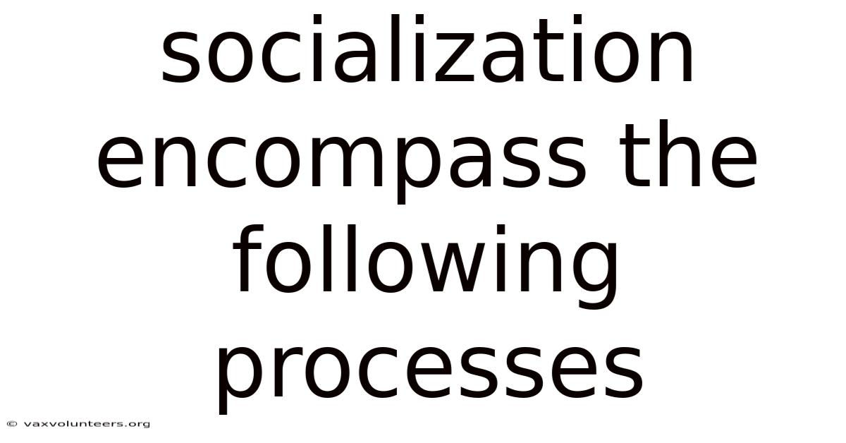 Socialization Encompass The Following Processes