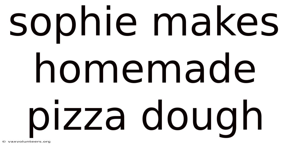 Sophie Makes Homemade Pizza Dough