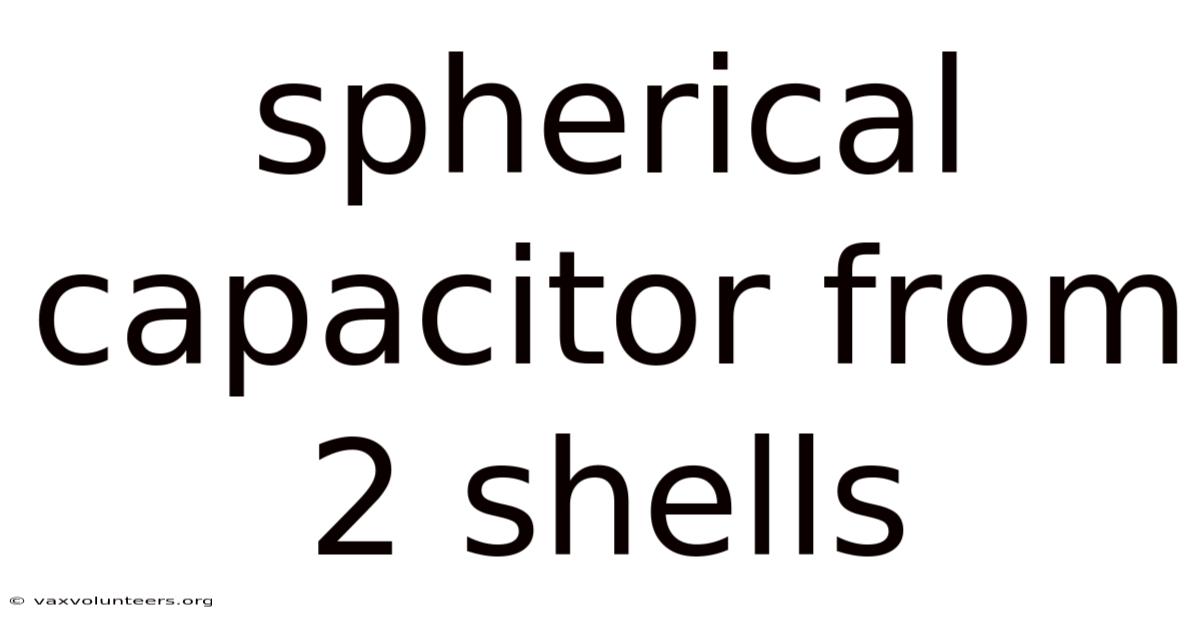 Spherical Capacitor From 2 Shells