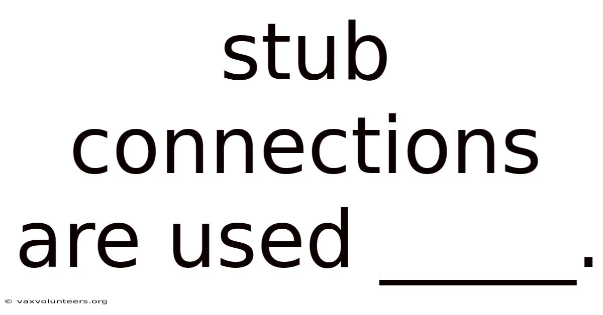 Stub Connections Are Used _____.