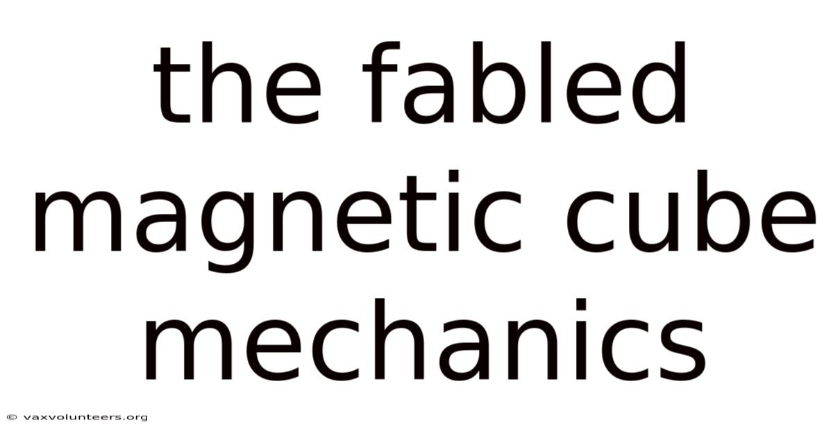 The Fabled Magnetic Cube Mechanics
