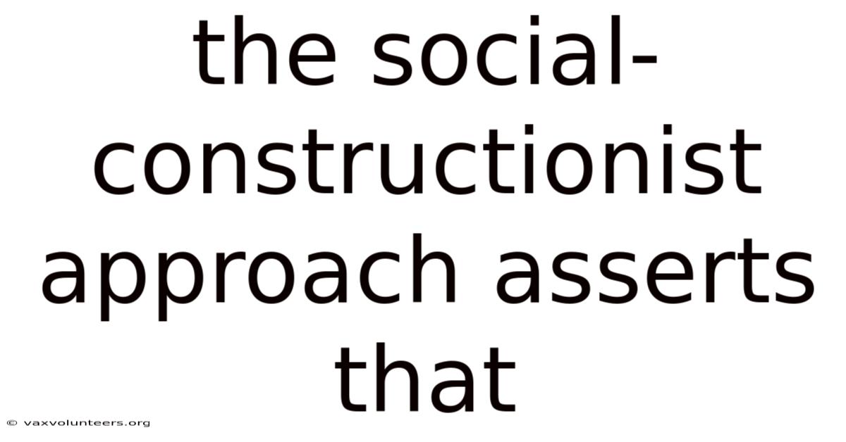 The Social-constructionist Approach Asserts That
