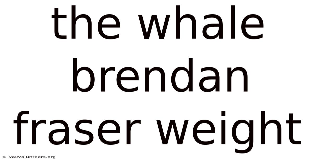 The Whale Brendan Fraser Weight